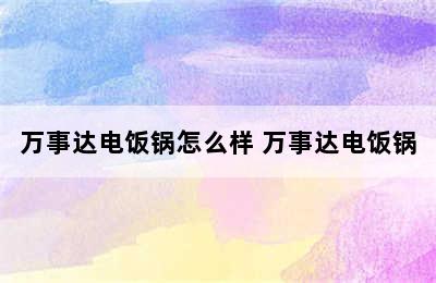 万事达电饭锅怎么样 万事达电饭锅